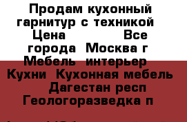 Продам кухонный гарнитур с техникой › Цена ­ 25 000 - Все города, Москва г. Мебель, интерьер » Кухни. Кухонная мебель   . Дагестан респ.,Геологоразведка п.